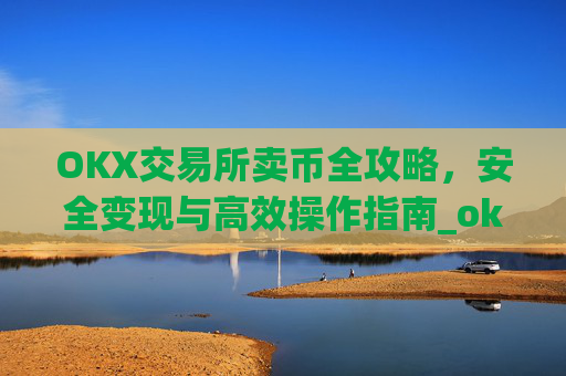 OKX交易所卖币全攻略,安全变现与高效操作指南_okex 币币交易