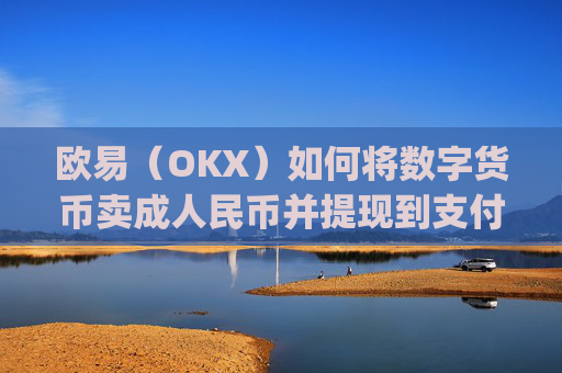 欧易（OKX）如何将数字货币卖成人民币并提现到支付宝？详细教程_