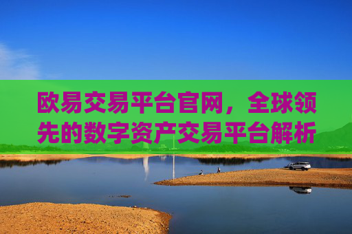 欧易交易平台官网，全球领先的数字资产交易平台解析_