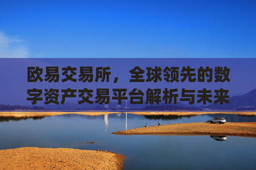 欧易交易所，全球领先的数字资产交易平台解析与未来展望_