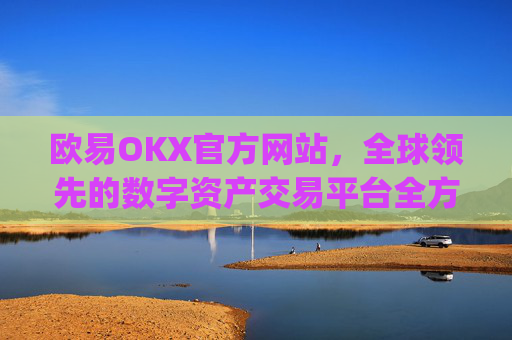 欧易OKX官方网站，全球领先的数字资产交易平台全方位解析_