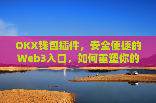 OKX钱包插件，安全便捷的Web3入口，如何重塑你的加密资产管理？okex钱包官方网站
