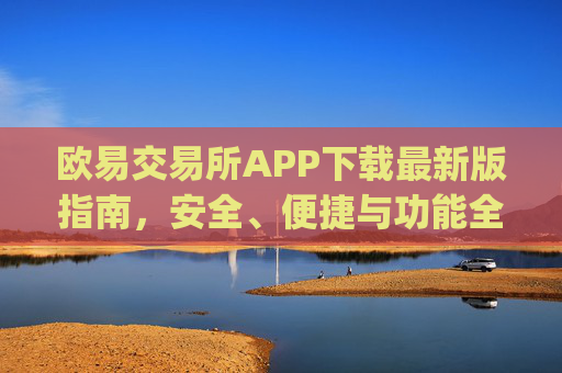 欧易交易所APP下载最新版指南,安全、便捷与功能全解析_
