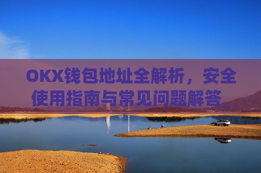 OKX钱包地址全解析，安全使用指南与常见问题解答_Okx钱包地址怎么看