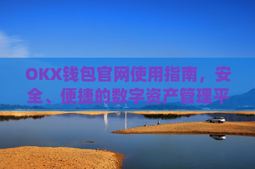 OKX钱包官网使用指南，安全、便捷的数字资产管理平台_okexchina钱包