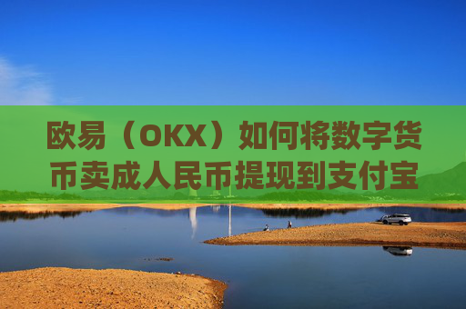 欧易（OKX）如何将数字货币卖成人民币提现到支付宝？详细教程_