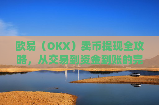 欧易（OKX）卖币提现全攻略，从交易到资金到账的完整指南_