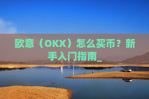 欧意（OKX）怎么买币？新手入门指南_