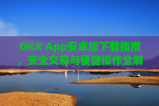 OKX App安卓版下载指南,安全交易与便捷操作全解析_ok下载官方app
