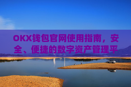 OKX钱包官网使用指南，安全、便捷的数字资产管理平台_okx钱包官网入口