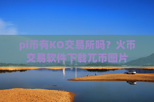 pi币有KO交易所吗？火币交易软件下载兀币图片