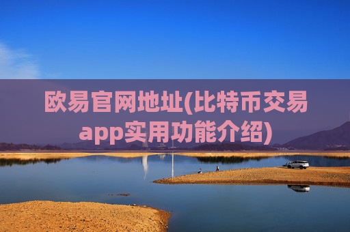 欧易官网地址(比特币交易app实用功能介绍)