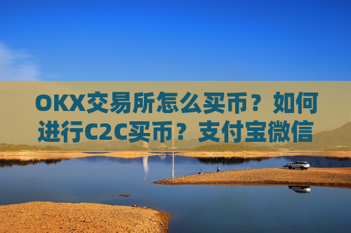OKX交易所怎么买币？如何进行C2C买币？支付宝微信可用