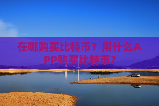 在哪购买比特币？用什么APP购买比特币？