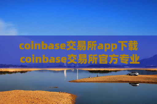 coinbase交易所app下载 coinbase交易所官方专业版稳定下载