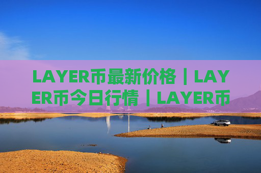 LAYER币最新价格｜LAYER币今日行情｜LAYER币最新消息