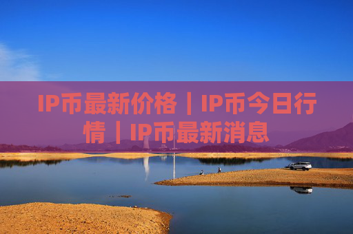 IP币最新价格｜IP币今日行情｜IP币最新消息