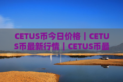 CETUS币今日价格｜CETUS币最新行情｜CETUS币最新走势