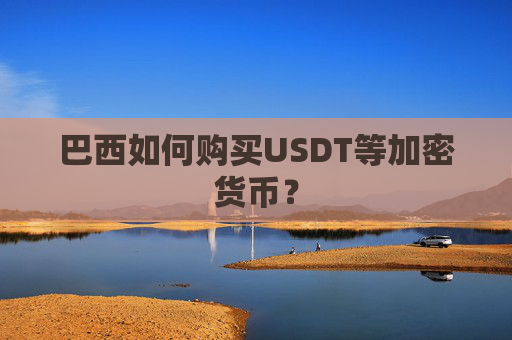 巴西如何购买USDT等加密货币？