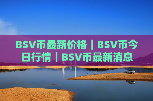 BSV币最新价格｜BSV币今日行情｜BSV币最新消息