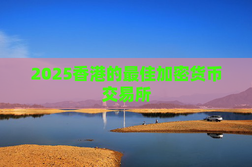 2025香港的最佳加密货币交易所