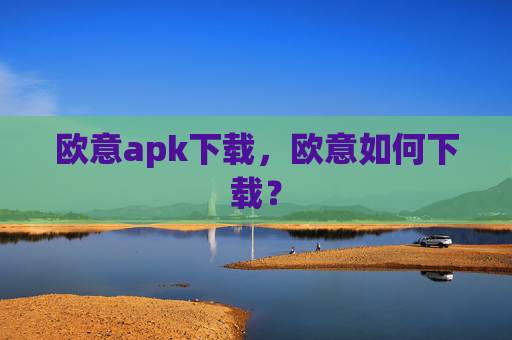 欧意apk下载，欧意如何下载？