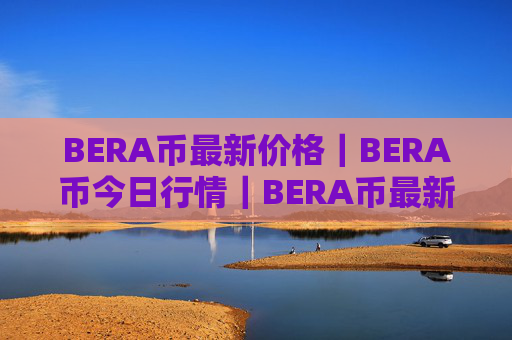BERA币最新价格｜BERA币今日行情｜BERA币最新消息