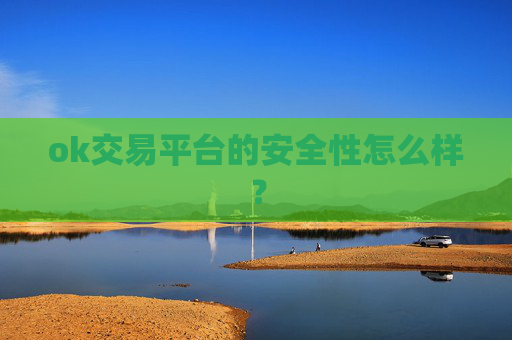ok交易平台的安全性怎么样？