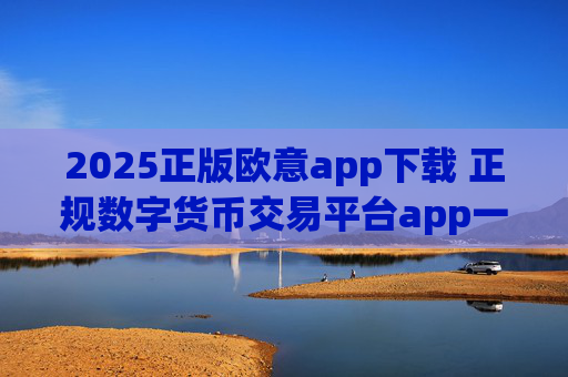 2025正版欧意app下载 正规数字货币交易平台app一览