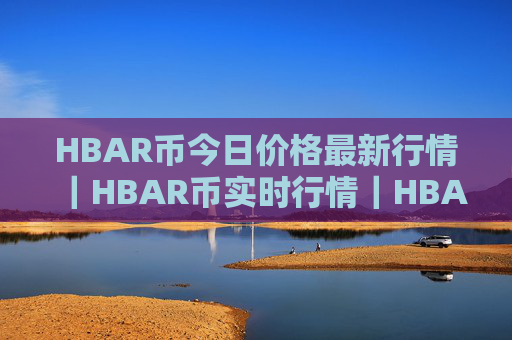 HBAR币今日价格最新行情｜HBAR币实时行情｜HBAR币今日最新走势