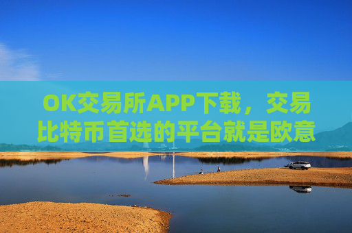 OK交易所APP下载，交易比特币首选的平台就是欧意