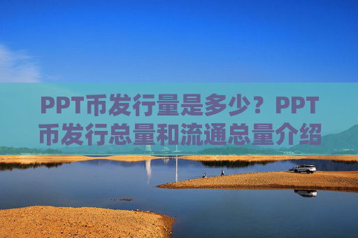 PPT币发行量是多少？PPT币发行总量和流通总量介绍