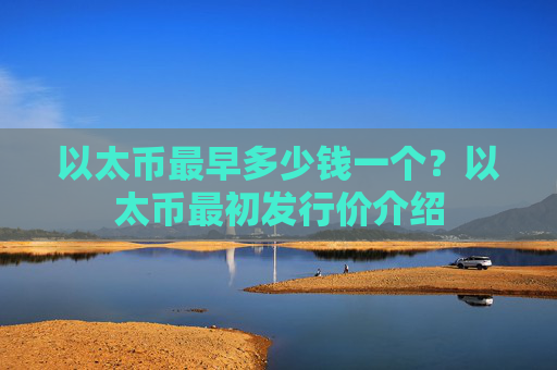 以太币最早多少钱一个？以太币最初发行价介绍