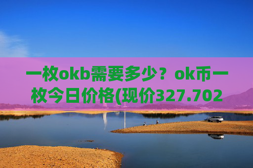 一枚okb需要多少？ok币一枚今日价格(现价327.702元)