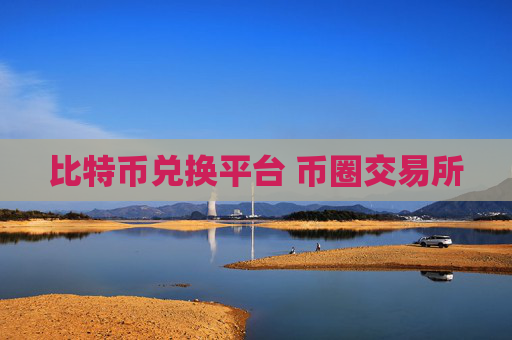 比特币兑换平台 币圈交易所