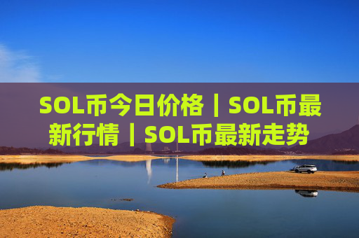 SOL币今日价格｜SOL币最新行情｜SOL币最新走势