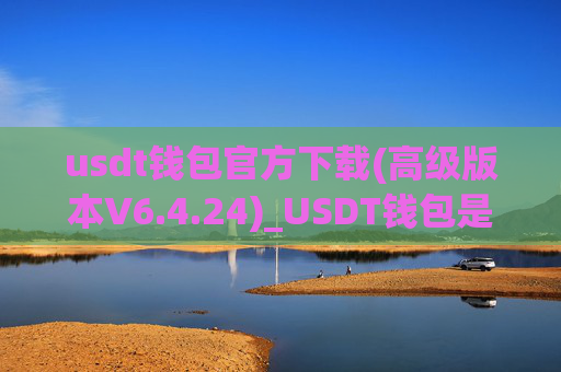 usdt钱包官方下载(高级版本V6.4.24)_USDT钱包是什么？