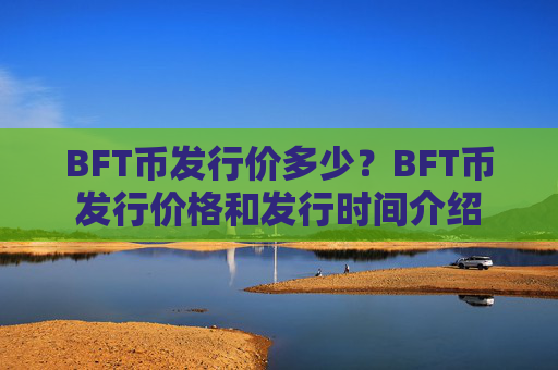 BFT币发行价多少？BFT币发行价格和发行时间介绍