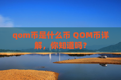 qom币是什么币 QOM币详解，你知道吗？