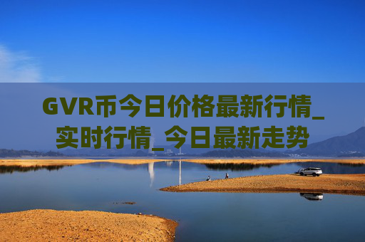 GVR币今日价格最新行情_实时行情_今日最新走势