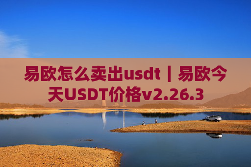 易欧怎么卖出usdt｜易欧今天USDT价格v2.26.3