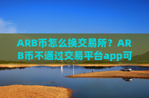 ARB币怎么换交易所？ARB币不通过交易平台app可以交易吗