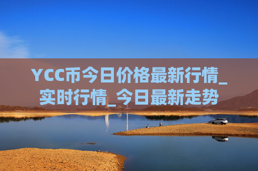 YCC币今日价格最新行情_实时行情_今日最新走势