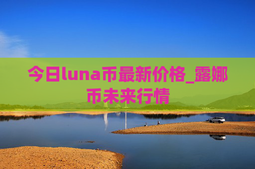 今日luna币最新价格_露娜币未来行情