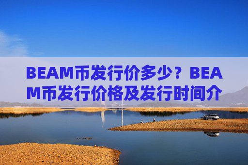 BEAM币发行价多少？BEAM币发行价格及发行时间介绍