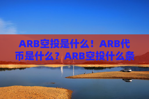 ARB空投是什么！ARB代币是什么？ARB空投什么条件可以领？