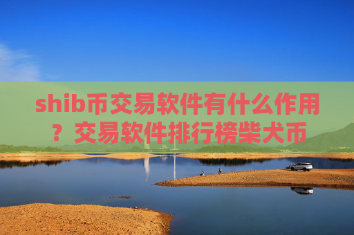 shib币交易软件有什么作用？交易软件排行榜柴犬币