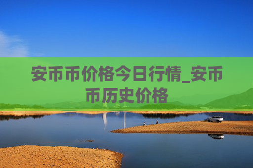 安币币价格今日行情_安币币历史价格