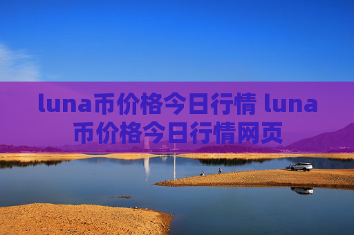 luna币价格今日行情 luna币价格今日行情网页