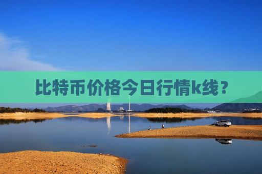 比特币价格今日行情k线？